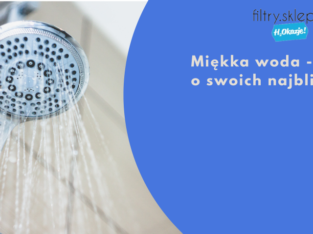 Miękka woda - zadbaj o swoich najbliższych
